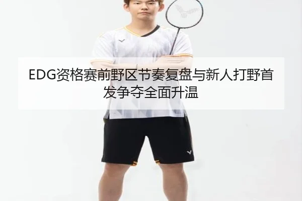 EDG资格赛前野区节奏复盘与新人打野首发争夺全面升温 | WorldCupregistration